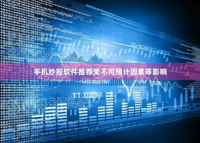 手机炒股软件推荐受不可预计因素等影响