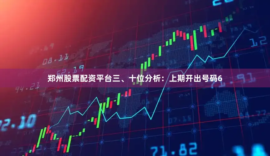 郑州股票配资平台　　三、十位分析：上期开出号码6