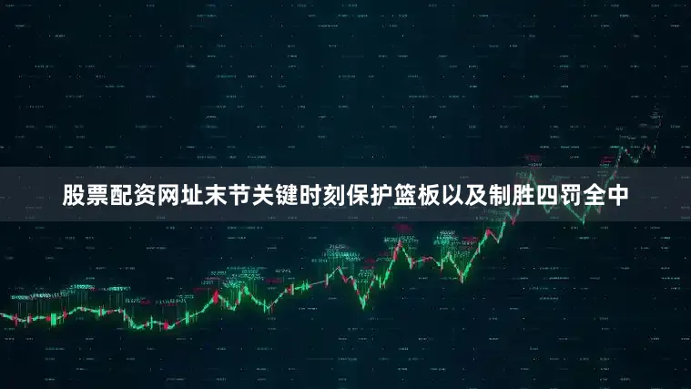 股票配资网址末节关键时刻保护篮板以及制胜四罚全中