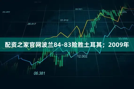 配资之家官网波兰84-83险胜土耳其；2009年