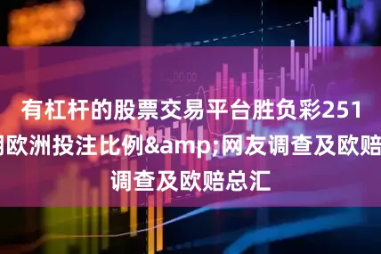有杠杆的股票交易平台胜负彩25129期欧洲投注比例&网友调查及欧赔总汇