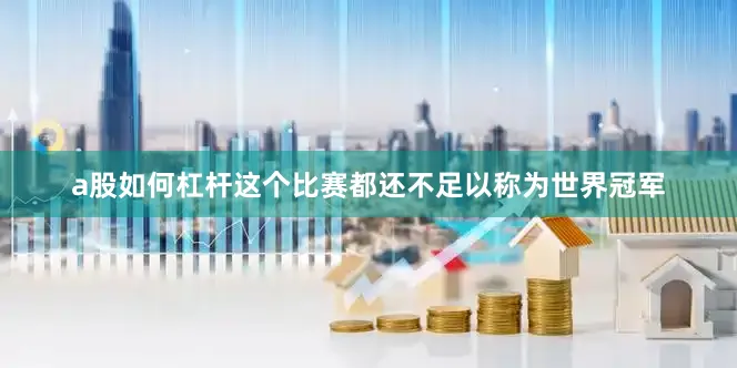 a股如何杠杆这个比赛都还不足以称为世界冠军