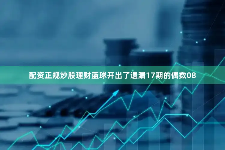 配资正规炒股理财蓝球开出了遗漏17期的偶数08