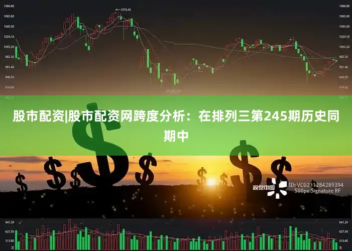 股市配资|股市配资网　　跨度分析：在排列三第245期历史同期中