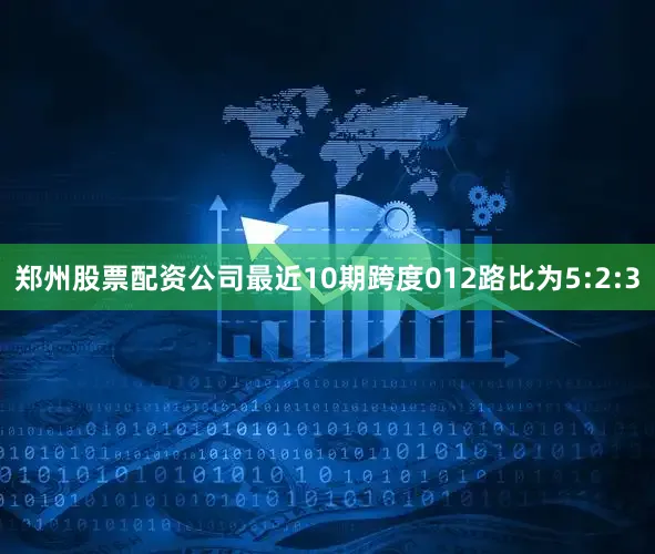 郑州股票配资公司最近10期跨度012路比为5:2:3