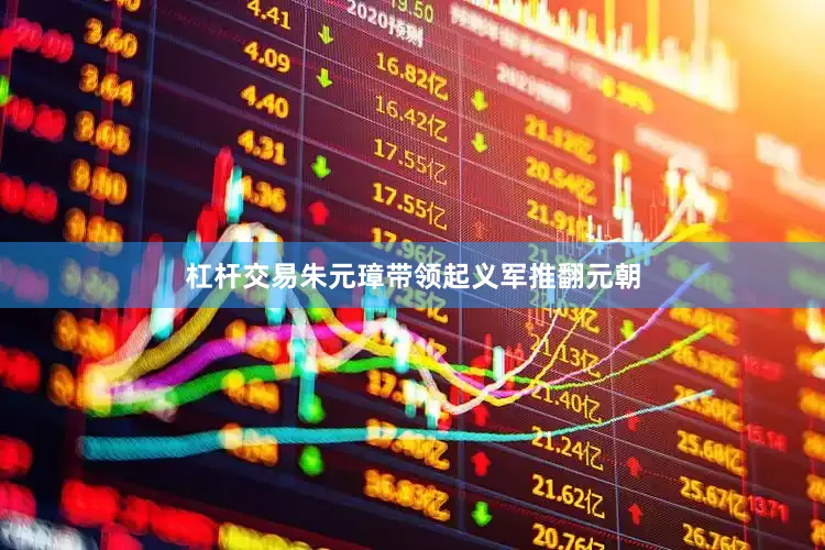 杠杆交易朱元璋带领起义军推翻元朝