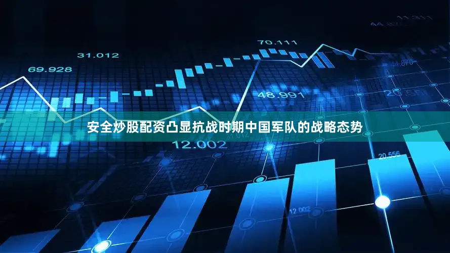 安全炒股配资凸显抗战时期中国军队的战略态势