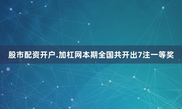 股市配资开户.加杠网　　　　本期全国共开出7注一等奖
