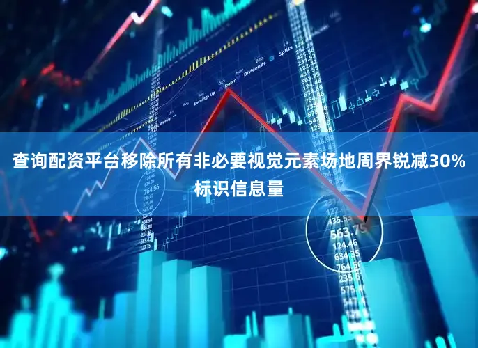 查询配资平台移除所有非必要视觉元素场地周界锐减30%标识信息量