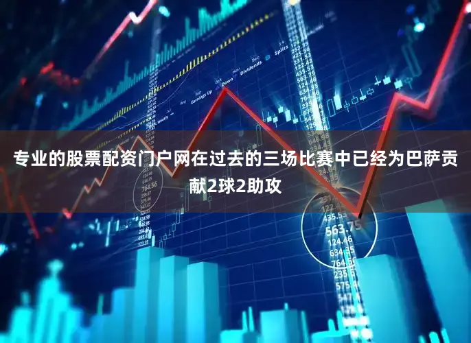 专业的股票配资门户网在过去的三场比赛中已经为巴萨贡献2球2助攻