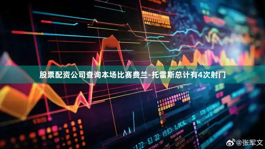 股票配资公司查询　　本场比赛费兰-托雷斯总计有4次射门