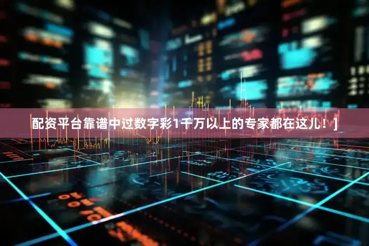 配资平台靠谱中过数字彩1千万以上的专家都在这儿！]