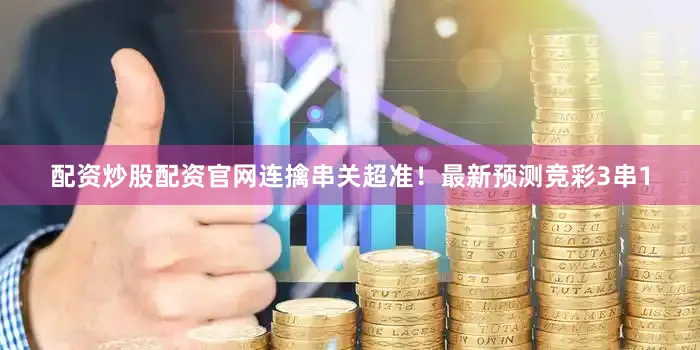 配资炒股配资官网连擒串关超准！最新预测竞彩3串1
