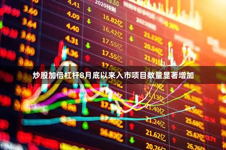 炒股加倍杠杆8月底以来入市项目数量显著增加