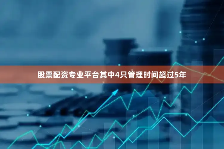 股票配资专业平台其中4只管理时间超过5年