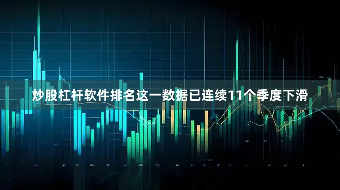 炒股杠杆软件排名这一数据已连续11个季度下滑