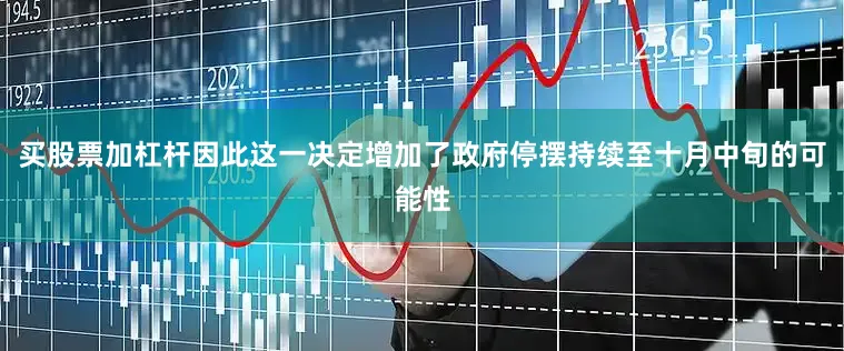买股票加杠杆因此这一决定增加了政府停摆持续至十月中旬的可能性
