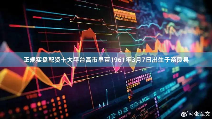 正规实盘配资十大平台高市早苗1961年3月7日出生于奈良县