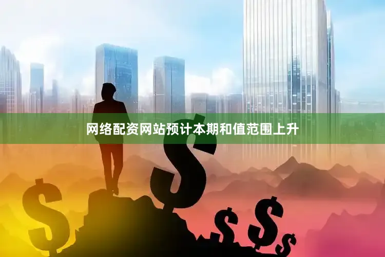 网络配资网站预计本期和值范围上升