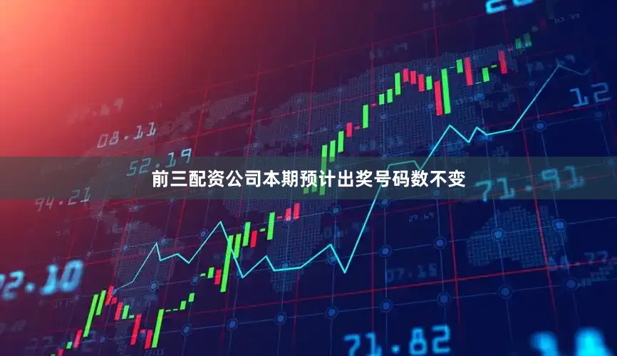 前三配资公司本期预计出奖号码数不变