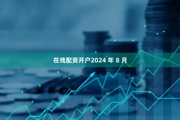 在线配资开户2024 年 8 月