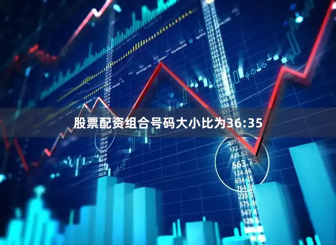 股票配资组合号码大小比为36:35