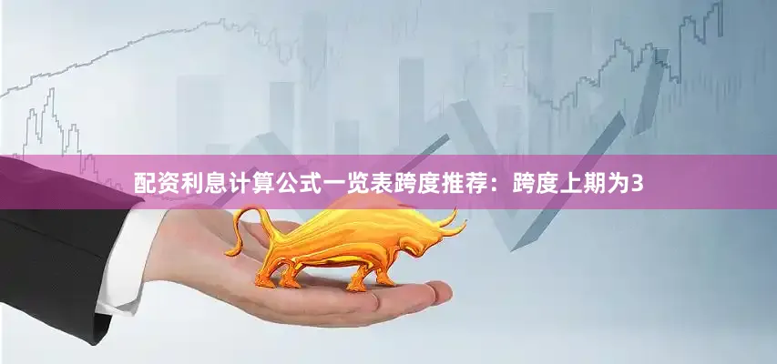 配资利息计算公式一览表　　跨度推荐：跨度上期为3