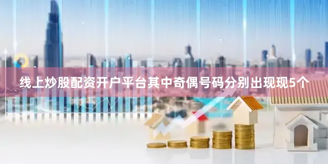 线上炒股配资开户平台其中奇偶号码分别出现现5个