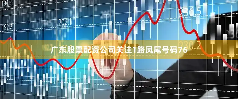 广东股票配资公司关注1路凤尾号码76