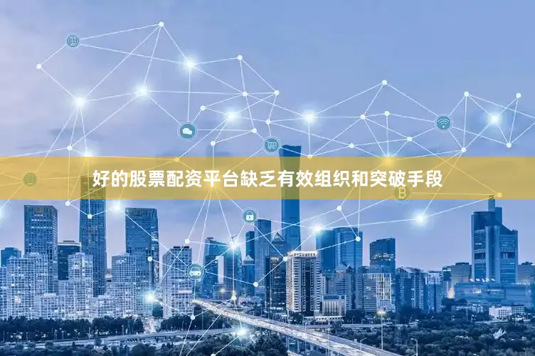 好的股票配资平台缺乏有效组织和突破手段