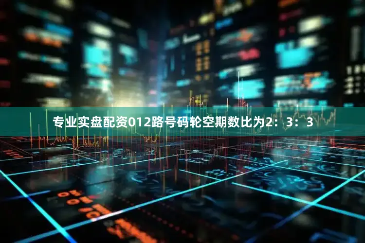 专业实盘配资012路号码轮空期数比为2：3：3